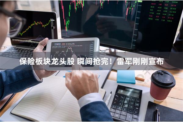 保险板块龙头股 瞬间抢完！雷军刚刚宣布