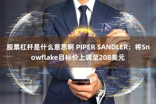 股票杠杆是什么意思啊 PIPER SANDLER：将Snowflake目标价上调至208美元